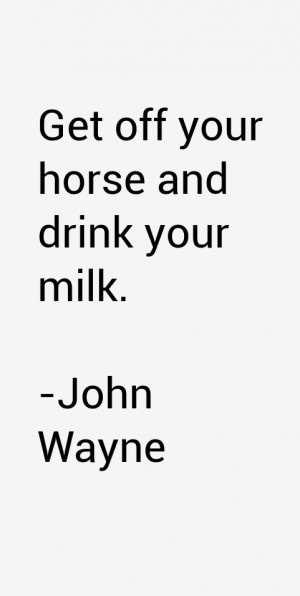 Get off your horse and drink your milk.”