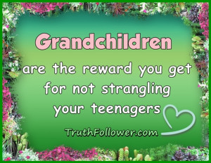Grandchildren are the reward you get for not strangling your teenagers