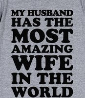 ... Most Amazing Wife - My husband has the most amazing wife in the world
