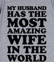 ... Most Amazing Wife - My husband has the most amazing wife in the world