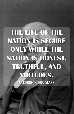 ... the nation is honest, truthful, and virtuous. - Frederick Douglass