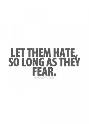 Let them hate, so long as they fear.
