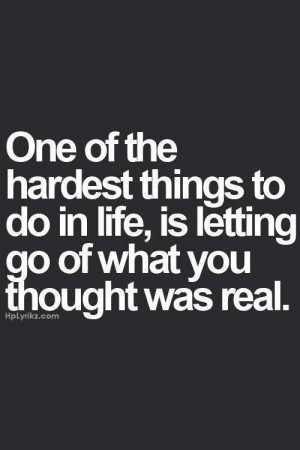 ... things to do in life, is letting go of what you thought was real
