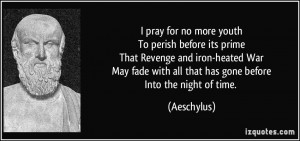 ... fade with all that has gone beforeInto the night of time. - Aeschylus