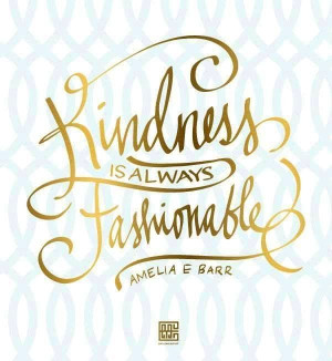 Kindness is always fashionable Amelia E Barr