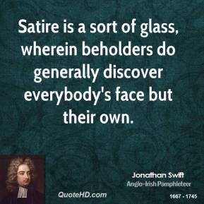 Satire is a sort of glass, wherein beholders do generally discover ...