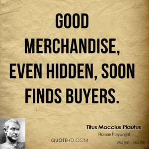 Good merchandise, even hidden, soon finds buyers.