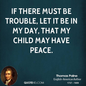 If there must be trouble, let it be in my day, that my child may have ...