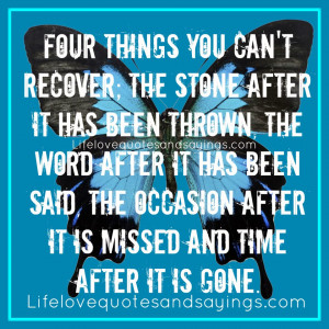 Four things you can't recover; The stone after it has been thrown, the ...