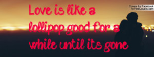 love is like a lollipop , Pictures , good for a while until its gone ...