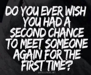 do you ever wish you had a second chance to meet someone again for the ...