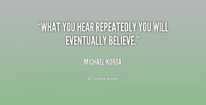 What you hear repeatedly you will eventually believe.”