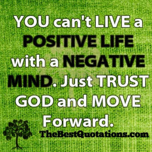 You can't LIVE a POSITIVE LIFE with a NEGATIVE MIND. Just TRUST GOD ...