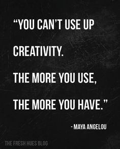 ... creativity the more you use the more you have maya angelou k # quotes