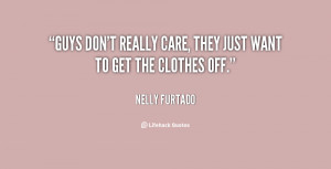 Guys don't really care, they just want to get by Nelly Furtado ...