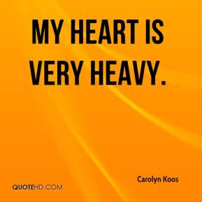 My heart is very heavy. - Carolyn Koos