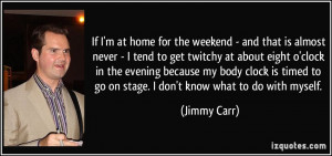 If I'm at home for the weekend - and that is almost never - I tend to ...