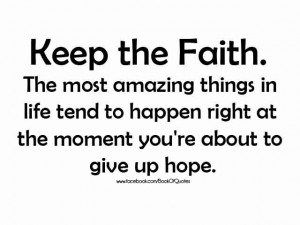 keep the faith the most amazing things in life tend to happen right at