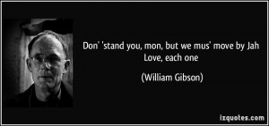 ... you, mon, but we mus' move by Jah Love, each one - William Gibson