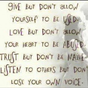 Love but don't allow your heart to be abused.Trust but don't be naive ...