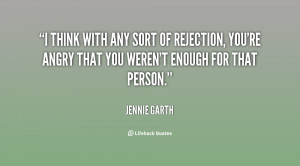 think with any sort of rejection, you're angry that you weren't ...