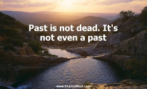 Past is not dead. It's not even a past - William Faulkner Quotes ...