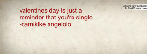 valentines day is just a reminder that you're single-camiklke angelolo ...