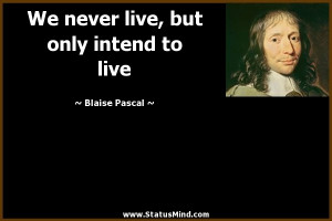 We never live but only intend to live Blaise Pascal Quotes