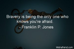 courage-Bravery is being the only one who knows you're afraid.