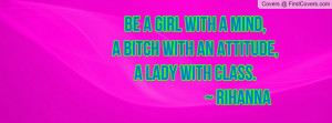 ... Girl With A Mind,A Bitch With An Attitude,A Lady With Class. ~ Rihanna