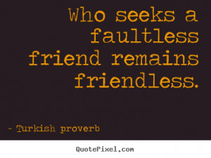 quotes about friendship who seeks a faultless friend remains