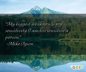 my biggest weakness is my sensitivity i am too sensitive a person mike ...