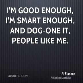 good enough, I'm smart enough, and dog-one it, people like me.