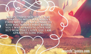 When I first saw you, I was afraid to meet you, when I first met you I ...