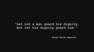 Let not a man guard his dignity, but let his dignity guard him ...