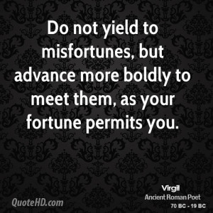 Do not yield to misfortunes, but advance more boldly to meet them, as ...