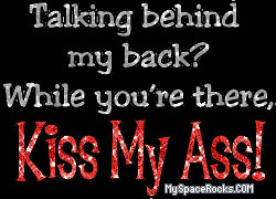Would you rather have someone talk about you behind your back or say ...