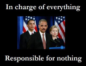 Obama, Holder and Hillary: in charge of everything and yet responsible ...