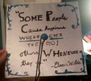 Some people cause happiness wherever they go; others, whenever they go ...