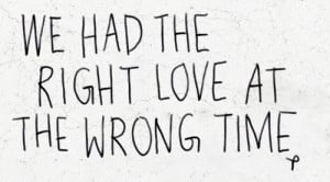 We Had The Right Love At The Wrong Time ~ Break Up Quote