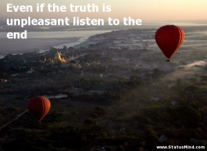 Even if the truth is unpleasant listen to the end - Wise Quotes ...