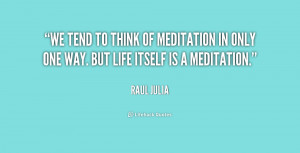 We tend to think of meditation in only one way. But life itself is a ...