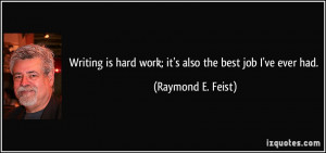 Writing is hard work; it's also the best job I've ever had. - Raymond ...