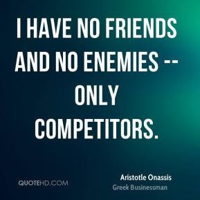 aristotle-onassis-quote-i-have-no-friends-and-no-enemies-only.jpg