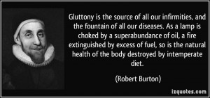 ... health of the body destroyed by intemperate diet. - Robert Burton