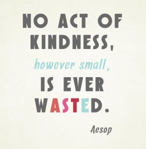 No act of kindness, however small, is ever wasted.