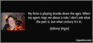 My forte is playing drunks down the ages. When my agent rings me about ...