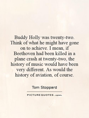 what he might have gone on to achieve. I mean, if Beethoven had been ...