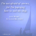 not afraid of storms, for I’m learning how to sail my ship ...