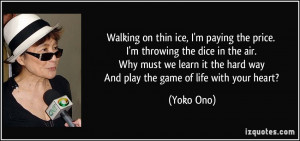 ... it the hard way And play the game of life with your heart? - Yoko Ono